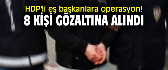 HDP'li eş başkanlara operasyon! 8 kişi gözaltına alındı