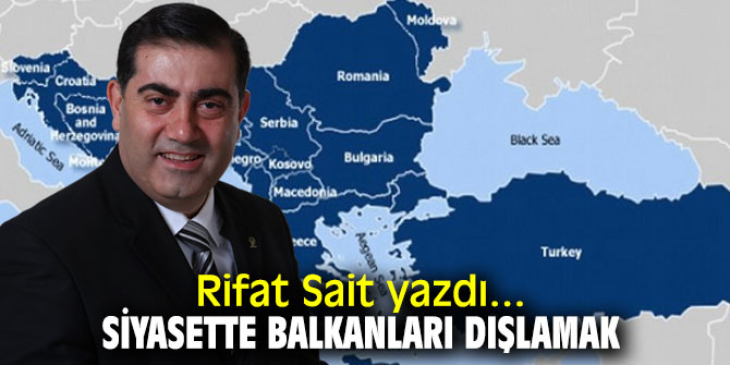 "Siyasette Balkanları dışlamak" Rifat Sait yazdı