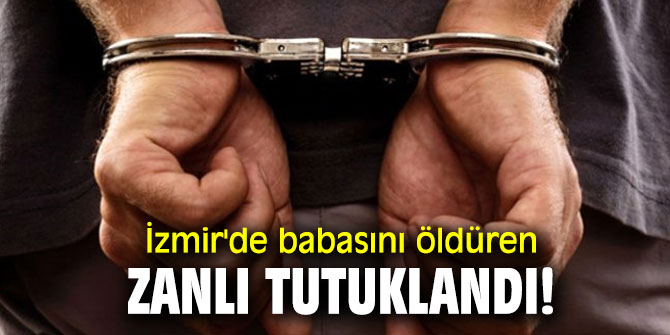 İzmir'de babasını öldüren zanlı tutuklandı!