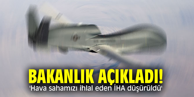 Bakanlık açıkladı! 'Hava sahamızı ihlal eden İHA düşürüldü'