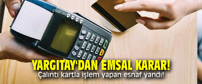 Yargıtay'dan emsal karar! Çalıntı kartla işlem yapan esnaf yandı!
