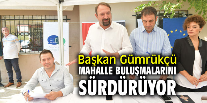 Başkan Gümrükçü mahalle buluşmalarını sürdürüyor