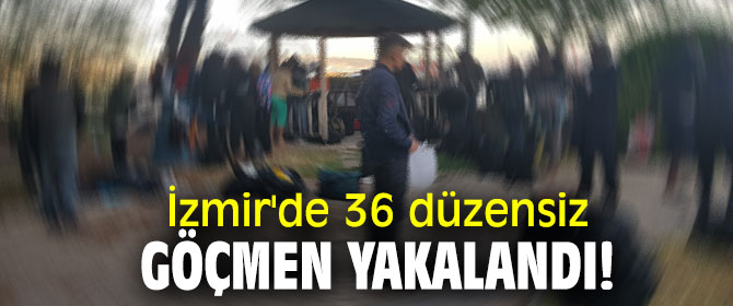 İzmir'de 36 düzensiz göçmen yakalandı!