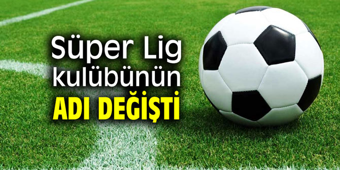 Süper Lig kulübünün adı değişti