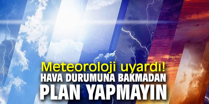 Meteoroloji uyardı! Hava durumuna bakmadan plan yapmayın