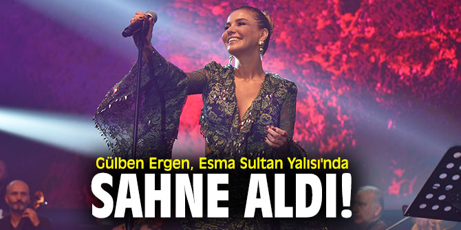 Gülben Ergen, Esma Sultan Yalısı'nda sahne aldı!