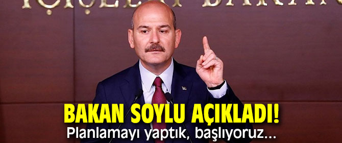 Bakan Soylu açıkladı! Planlamayı yaptık, başlıyoruz....