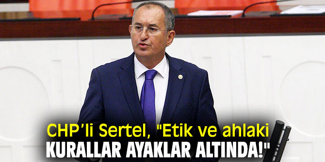 CHP’li Sertel, "Etik ve ahlaki kurallar ayaklar altında!"