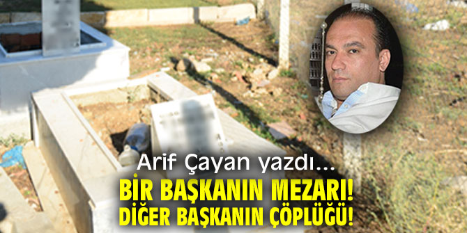 Bir Başkanın mezarı! Diğer Başkanın çöplüğü!