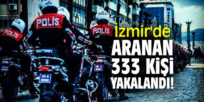 İzmir'de aranan 333 kişi yakalandı