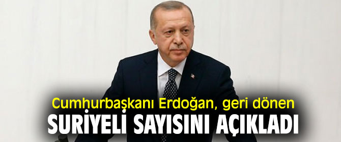 Cumhurbaşkanı Erdoğan, geri dönen Suriyeli sayısını açıkladı