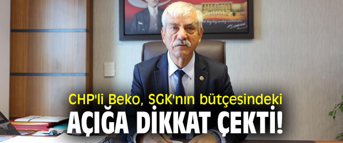 CHP'li Beko, SGK'nın bütçesindeki açığa dikkat çekti!