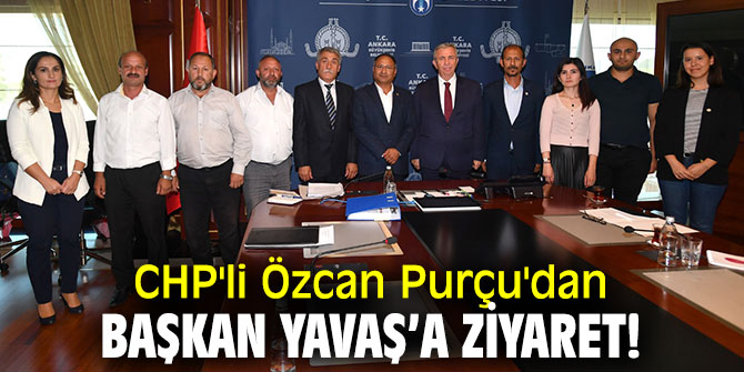 CHP'li Özcan Purçu'dan Başkan Yavaş’a ziyaret!
