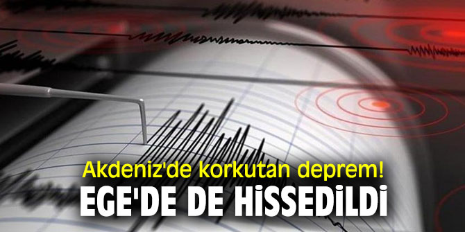 Akdeniz'de korkutan deprem! Ege'de de hissedildi...