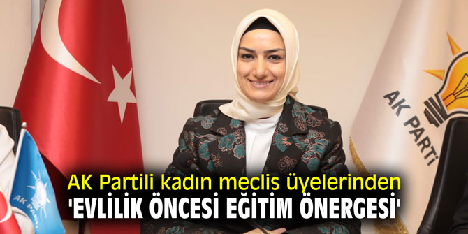 AK Parti'nin kadın meclis üyelerinden 'Evlilik öncesi eğitim önergesi'