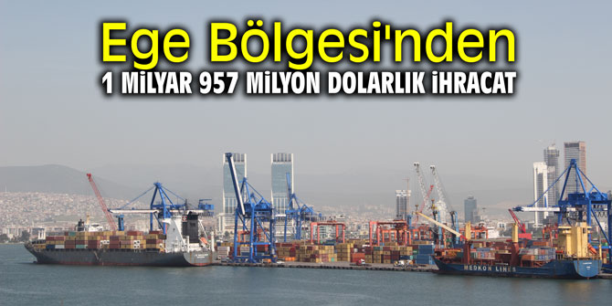 Ege Bölgesi'nden 1 milyar 957 milyon dolarlık ihracat