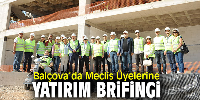 Balçova Belediyesi Meclis Üyelerine Yatırım brifingi verildi!