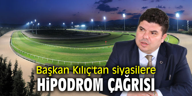 Siyasilere Başkan Kılıç'tan hipodrom çağrısı