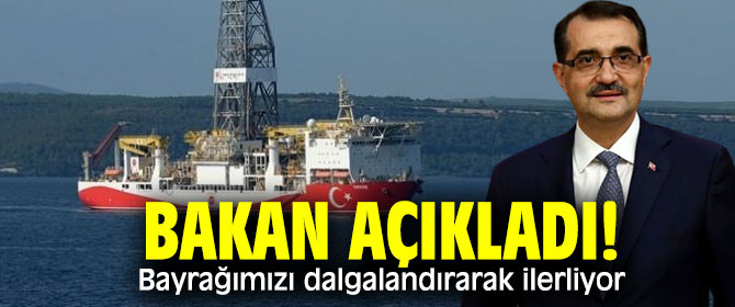 Enerji ve Tabii Kaynaklar Bakanı açıkladı: Bayrağımızı dalgalandırarak ilerliyor