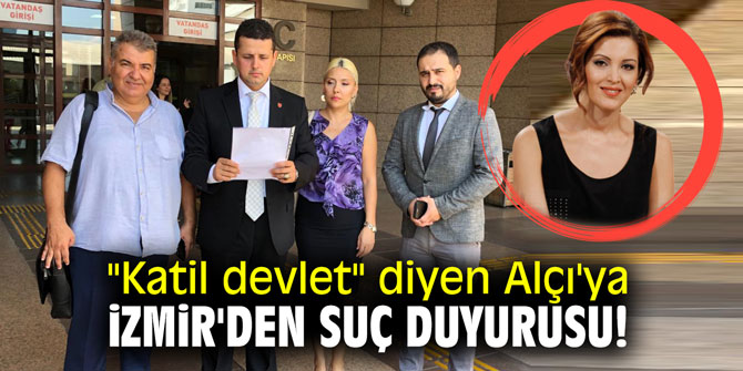 "Katil devlet" diyen Alçı'ya İzmir'den suç duyurusu!
