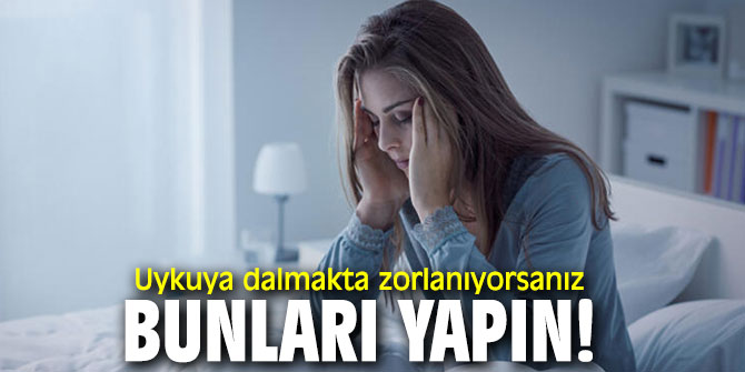 Uykuya dalmakta zorlanıyorsanız bunları yapın!