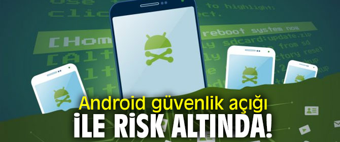 Dikkat! Android güvenlik açığı ile risk altında!