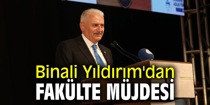 Binali Yıldırım'dan fakülte müjdesi