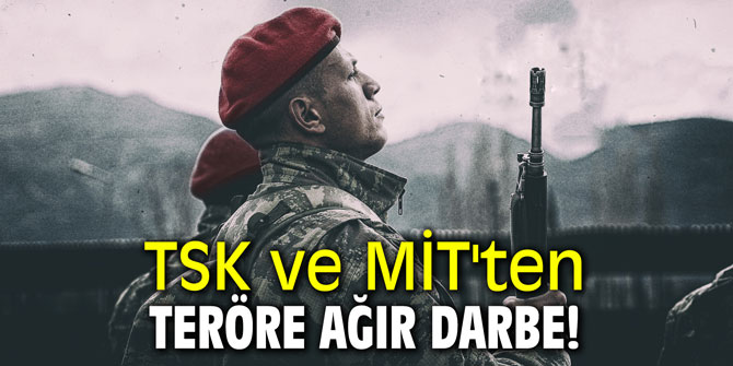 TSK ve MİT'ten teröre ağır darbe!