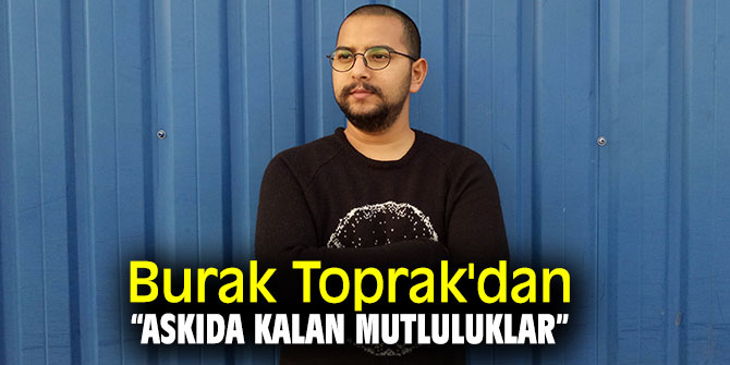 Burak Toprak'dan “Askıda Kalan Mutluluklar” 