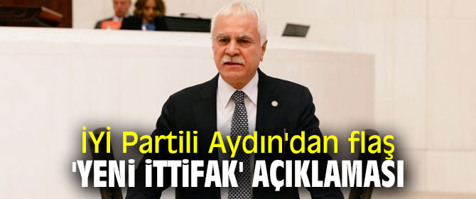 İYİ Partili Aydın'dan flaş 'yeni ittifak' açıklaması