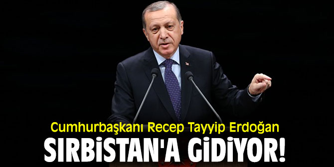 Cumhurbaşkanı Recep Tayyip Erdoğan, Sırbistan'a gidiyor!