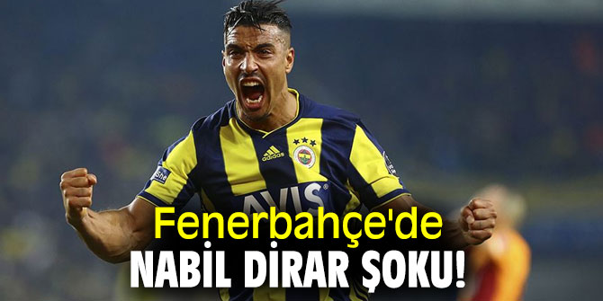 Fenerbahçe’de Nabil Dirar şoku yaşanıyor