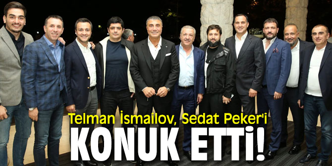 Telman İsmailov, Sedat Peker'i konuk etti!