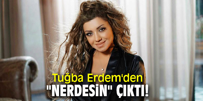 Tuğba Erdem'den "Nerdesin" çıktı!