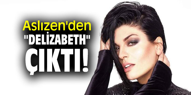 Aslızen'den "Delizabeth" çıktı!