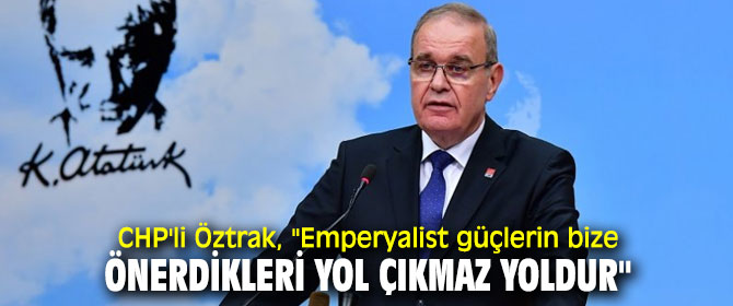 CHP'li Öztrak, "Emperyalist güçlerin bize önerdikleri yol çıkmaz yoldur"