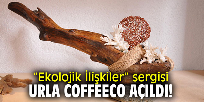 “Ekolojik İlişkiler” sergisi Urla Coffeeco açıldı!