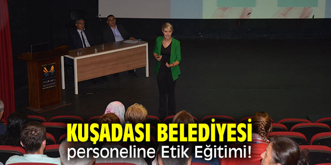 Kuşadası'nda belediye personeline Etik Eğitimi verildi!