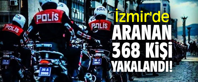 İzmir'de aranan 368 kişi yakalandı