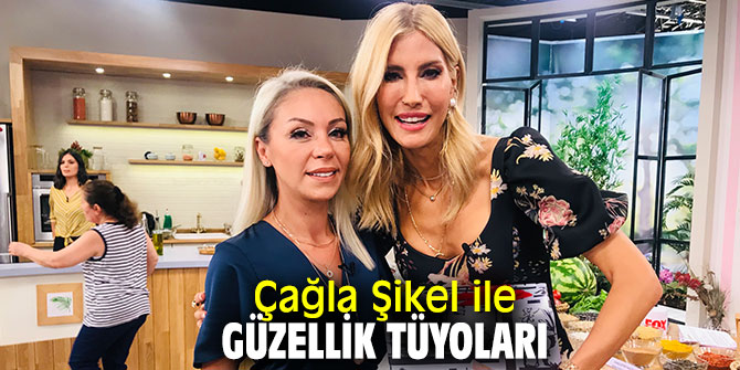 Çağla Şikel ile Güzellik tüyoları