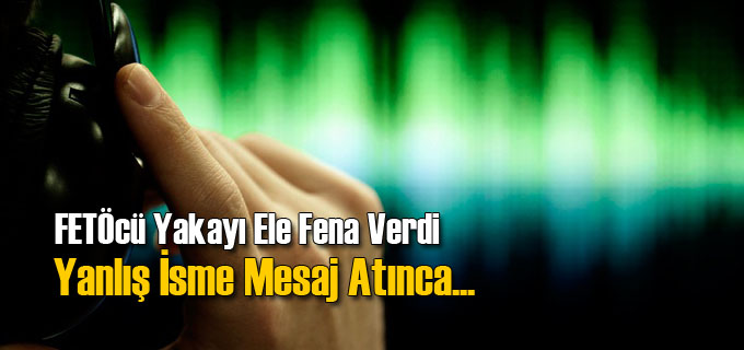FETÖcü Yanlış İsme Mesaj Atınca Yakayı Ele Verdi
