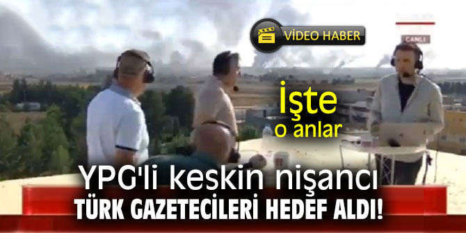 YPG'li keskin nişancı Türk gazetecileri hedef aldı!