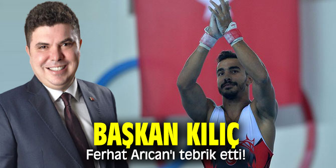 Başkan Kılıç, Ferhat Arıcan'ı tebrik etti!
