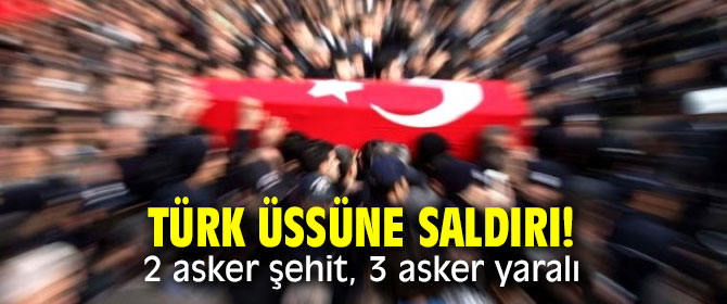 Türk üssüne saldırı! 2 asker şehit, 3 asker yaralı...