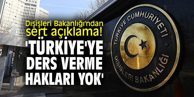 Dışişleri Bakanlığı'ndan sert açıklama! 'Türkiye'ye ders verme hakları yok'