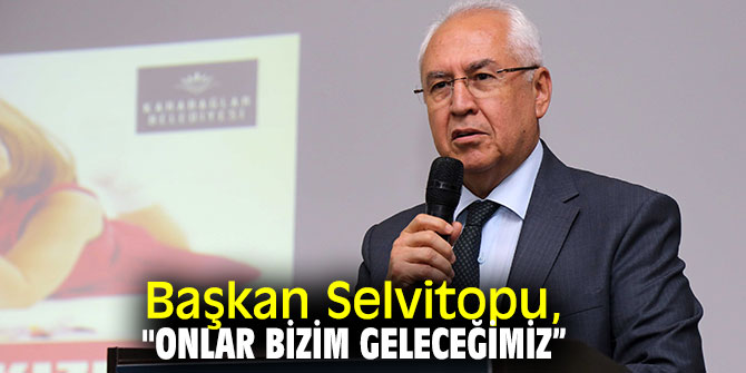 Başkan Selvitopu, "Onlar bizim geleceğimiz” 