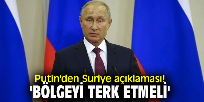 Vladimir Putin'den Suriye açıklaması! 'Bölgeyi terk etmeli'