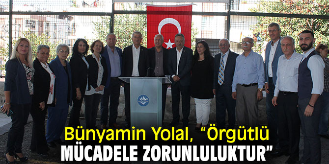 Bünyamin Yolal, “Örgütlü mücadele zorunluluktur”