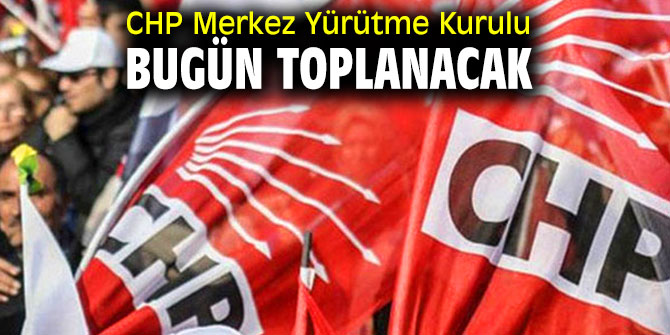 CHP Merkez Yürütme Kurulu bugün toplanacak