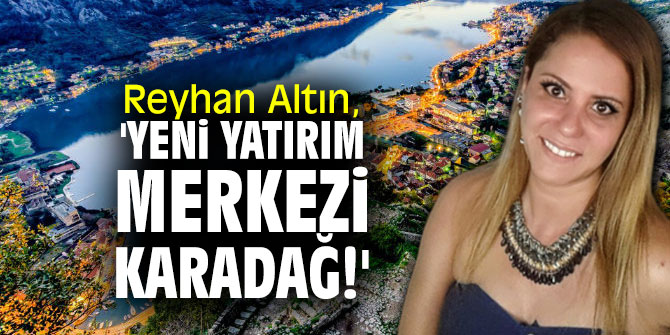 Reyhan Altın,  'yeni yatırım merkezi Karadağ!'